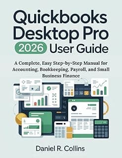 QUICKBOOKS DESKTOP PRO PLUS 2026 USER GUIDE: A Complete, Easy Step-by-Step Manual for Accounting, Bookkeeping, Payroll, and Small Business Finance (The Complete Accounting Software Mastery Series)
