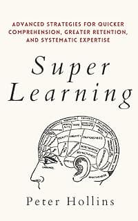 Super Learning: Advanced Strategies for Quicker Comprehension, Greater Retention, and Systematic Expertise (Learning how to Learn)