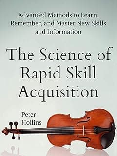 The Science of Rapid Skill Acquisition: Advanced Methods to Learn, Remember, and Master New Skills and Information [Second Edition] (Learning how to Learn Book 2)