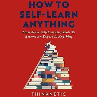 How to Self-Learn Anything: Must-Have Self-Learning Tools to Become an Expert in Anything (Self-Learning Mastery)