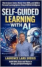 Self-Guided Learning with AI: How to Learn Faster, Master New Skills, and Build a Personal Learning System Using Artificial Intelligence