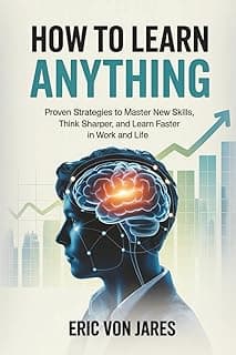 How to Learn Anything: Proven Strategies to Master New Skills, Think Sharper, and Learn Faster in Work and Life